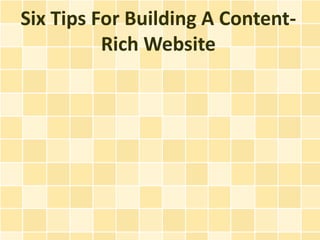 Six Tips For Building A Content-
          Rich Website
 