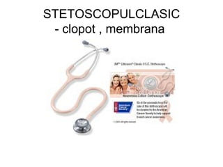 STETOSCOPULCLASIC
- clopot , membrana
 