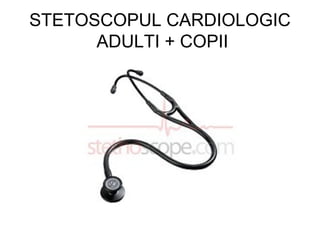 STETOSCOPUL CARDIOLOGIC
ADULTI + COPII
 
