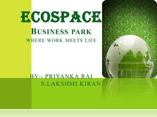 ECOSPACEBusiness parkwhere work meets lifeBY:- PRIYANKA RAI          S.LAKSHMI KIRAN 