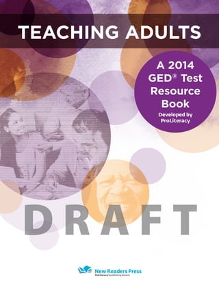 Teaching Adults
A 2014
GED®
Test
Resource
Book
Developed by
ProLiteracy
D R A F T
 
