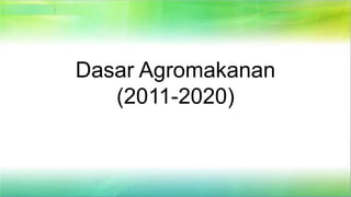 Dasar Agromakanan
(2011-2020)
 