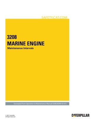 SAFETY.CAT.COM

3208
MARINE ENGINE
Maintenance Intervals

Excerpted from Operation & Maintenance Manual (SEBU6090-03-01)

© 2007 Caterpillar
All Rights Reserved

 