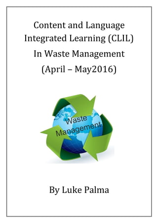Content and Language
Integrated Learning (CLIL)
In Waste Management
(April – May2016)
By Luke Palma
 
