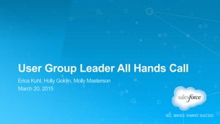 User Group Leader All Hands Call
Erica Kuhl, Holly Goldin, Molly Masterson
March 20, 2015
 