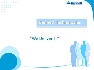 “We Deliver IT”
Bennett Technologies
 