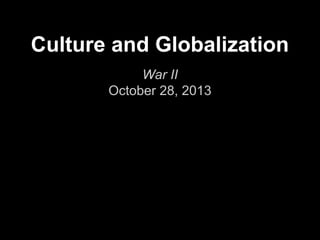 Culture and Globalization
War II
October 28, 2013

 