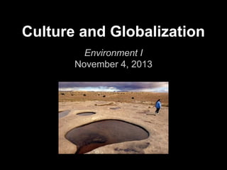 Culture and Globalization
Environment I
November 4, 2013

 