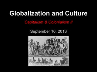 Globalization and Culture
Capitalism & Colonialism II
September 16, 2013
 