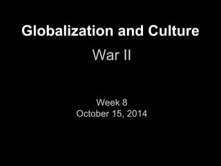 Globalization and Culture
War II
Week 8
October 15, 2014
 