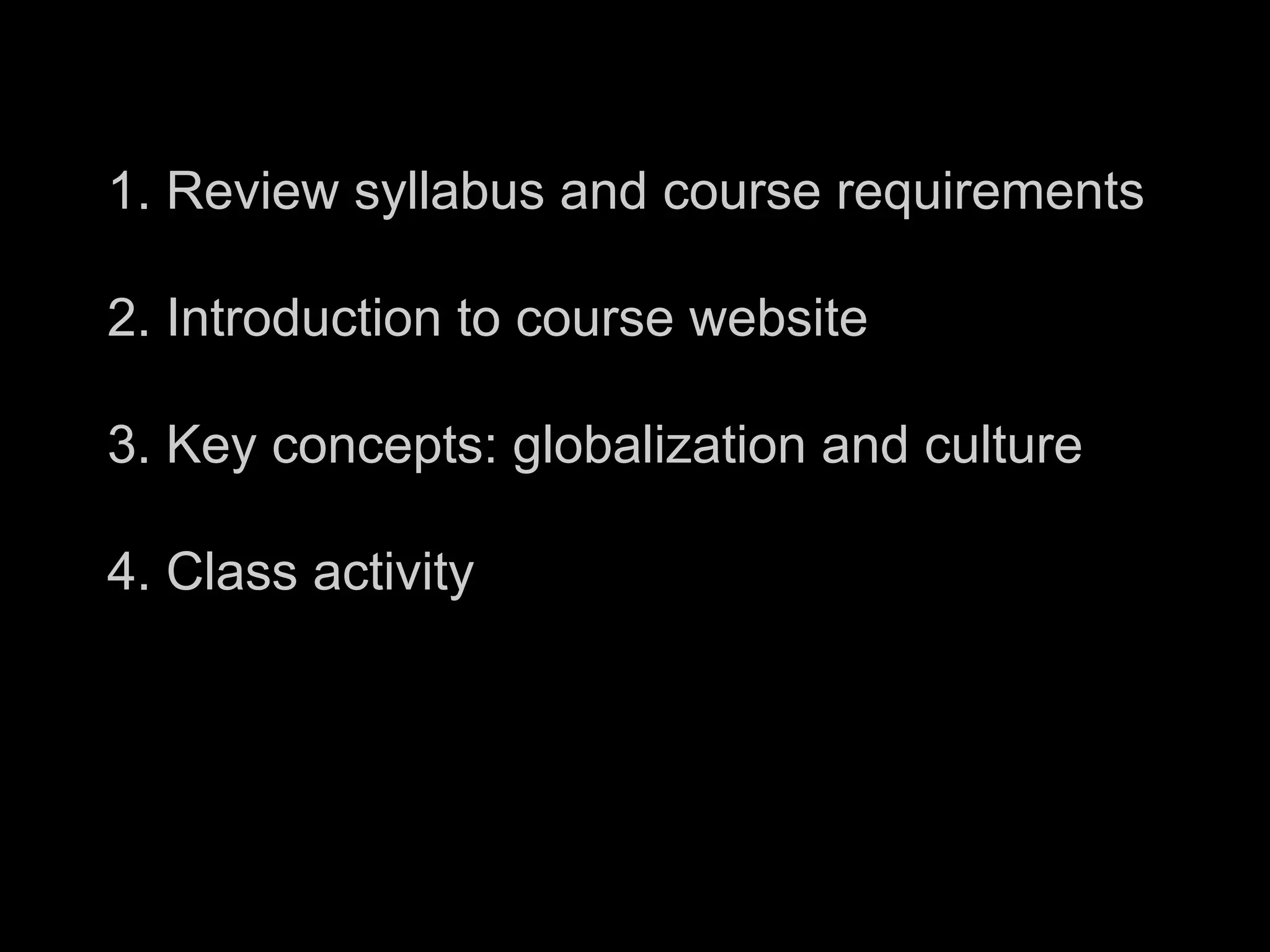 1. Review syllabus and course requirements
2. Introduction to course website
3. Key concepts: globalization and culture
4. Class activity