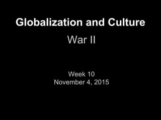 Globalization and Culture
War II
Week 10
November 4, 2015
 