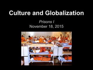 Culture and Globalization
Prisons I
November 18, 2015
 