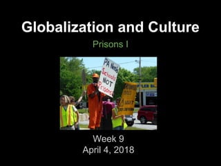 Globalization and Culture
Prisons I
Week 9
April 4, 2018
 