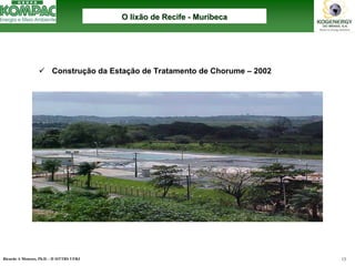 Ricardo A Menezes, Ph.D. - II SITTRS UFRJ 13 
9Construçãoda Estaçãode Tratamentode Chorume –2002O lixão de Recife O --MuribecaMuribeca  