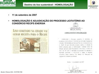 Ricardo A Menezes, Ph.D. - II SITTRS UFRJ 18 
•11 de setembro de 2007•HOMOLOGAÇÃO E ADJUDICAÇÃO DO PROCESSO LICITATÓRIO AO CONSÓRCIO RECIFE-ENERGIADestino do lixo sustentDestino sustentáável vel --HOMOLOGAHOMOLOGAÇÇÃOÃO  