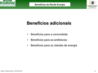 Ricardo A Menezes, Ph.D. - II SITTRS UFRJ 54 
Benef Benefícios adicionais 
cios •Benefícios para a comunidade•Benefícios para as prefeituras•Benefícios para os clientes de energiaBenefBenefíícios do Recife Energiacios Energia  