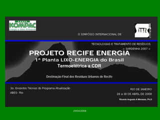 PROJETO RECIFE ENERGIAPROJETO ENERGIA1ªPlanta LIXO-ENERGIA do BrasilTermoelétrica a CDRDestinação Final dos Resíduos Urbanos de Recife29/04/2008Ricardo Augusto A Menezes, Ph.D  