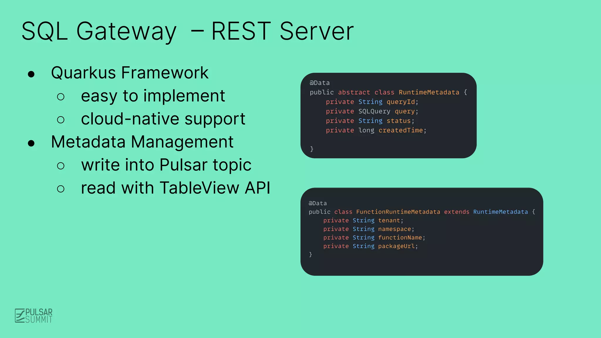 SQL Gateway – REST Server
● Quarkus Framework
○ easy to implement
○ cloud-native support
● Metadata Management
○ write into Pulsar topic
○ read with TableView API
 