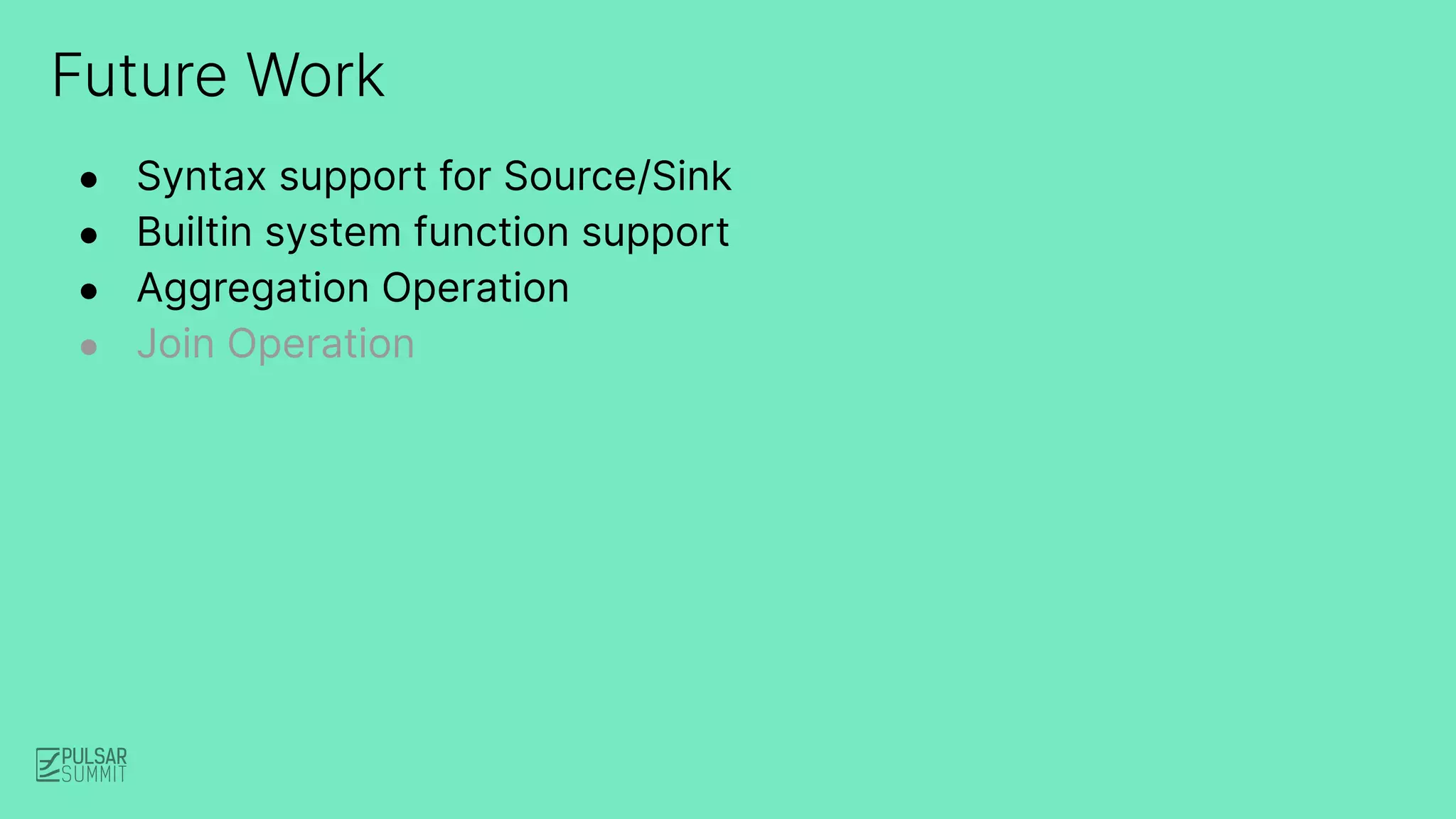 Future Work
● Syntax support for Source/Sink
● Builtin system function support
● Aggregation Operation
● Join Operation
 