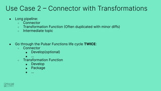 Use Case 2 – Connector with Transformations
● Long pipeline:
○ Connector
○ Transformation Function (Often duplicated with ...