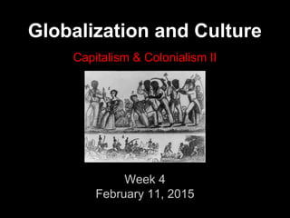 Globalization and Culture
Capitalism & Colonialism II
Week 4
February 11, 2015
 