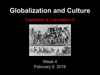 Globalization and Culture
Capitalism & Colonialism II
Week 4
February 9, 2016
 