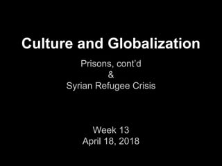 Culture and Globalization
Prisons, cont’d
&
Syrian Refugee Crisis
Week 13
April 18, 2018
 
