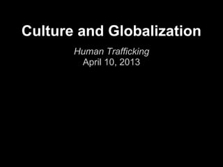Culture and Globalization
       Human Trafficking
        April 10, 2013
 