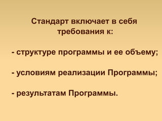 Стандарт включает в себя
требования к:
- структуре программы и ее объему;
- условиям реализации Программы;
- результатам Программы.
 