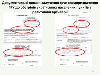 33
Документальні докази залучення груп спецпризначення
ГРУ до обстрілів українських населених пунктів з
реактивної артилерії
 