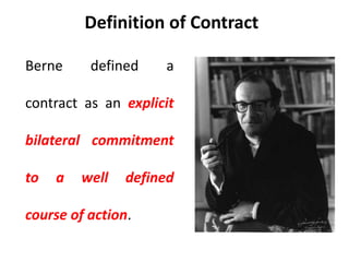 Definition of Contract
Berne defined a
contract as an explicit
bilateral commitment
to a well defined
course of action.
 