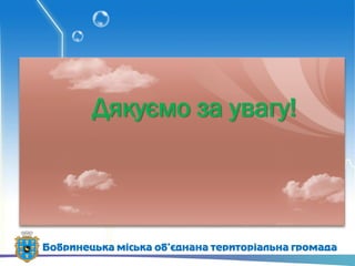 Дякуємо за увагу!
Бобринецька міська об’єднана територіальна громада
 