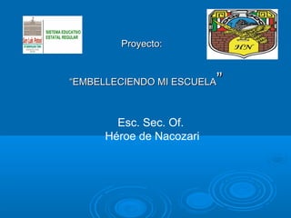 Proyecto:


“EMBELLECIENDO MI ESCUELA ”

        Esc. Sec. Of.
      Héroe de Nacozari
 