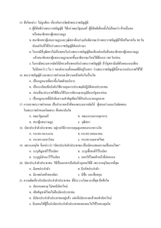 15. ข้อใดกล่าว ไม่ถูกต้อง เกี่ยวกับการจัดทําพระราชบัญญัติ
        ก. ผู้มีสิทธิร่างพระราชบัญญัติ ได้แก่ คณะรัฐมนตรี ผู้มีสิทธิเลือกตั้งไม่น้อยกว่า ห้าหมื่นคน
           หรือสมาชิกสภาผู้แทนราษฎร
        ข. สมาชิกสภาผู้แทนราษฎรและวุฒิสภาต้องร่วมกันพิจารณาร่างพระราชบัญญัติให้เสร็จภายใน 90 วัน
           นับแต่วันที่ได้รับร่างพระราชบัญญัติดังกล่าวมา
        ค. ในกรณีที่วุฒิสภาไม่เห็นชอบในร่างพระราชบัญญัติจะต้องส่งกลับคืนสมาชิกสภาผู้แทนราษฎร
            แล้วสมาชิกสภาผู้แทนราษฎรจะยกขึ้นมาพิจารณาใหม่ได้ต้องรอ 180 วันก่อน
        ง. ในกรณีพระมหากษัตริย์มิทรงเห็นชอบกับร่างพระราชบัญญัติ ถ้ารัฐสภามีมติด้วยคะแนนเสียง
           ไม่น้อยกว่า 2 ใน 3 ของจํานวนทั้งหมดที่มีอยู่ในสภา ร่างพระราชบัญญัตินี้สามารถประกาศใช้ได้
16. พระราชบัญญัติ และพระราชกําหนด มีความคล้ายกันในเรื่องใด
        ก. เป็นกฎหมายที่ตราขึ้นโดยฝ่ายบริหาร
        ข. เป็นระเบียบข้อบังคับใช้ควบคุมการประพฤติปฎิบัติของประชาชน
        ค. ก่อนที่จะประกาศใช้ต้องได้รับการพิจารณาอนุมัติจากรัฐสภาก่อน
        ง. เป็นกฎหมายที่มีลําดับความสําคัญเทียบได้กับประมวลกฎหมาย
17. การตราพระราชกําหนด เป็นอํานาจหน้าที่ของพระมหากษัตริย์ ผู้เสนอร่างและรับผิดชอบ
    ในพระราชกําหนดโดยตรง คือสถาบันใด
        ก. คณะรัฐมนตรี                            ข. คณะกรรมการตุลาการ
        ค. สภาผู้แทนราษฎร                         ง. วุฒิสภา
18. บัตรประจําตัวประชาชน อยู่ภายใต้การควบคุมดู แลของกระทรวงใด
        ก. กระทรวงแรงงาน                          ข. กระทรวงคมนาคม
        ค. กระทรวงกลาโหม                          ง. กระทรวงมหาดไทย
19. เพราะเหตุใด จึงกล่าวว่า “บัตรประจําตัวประชาชน เป็นบัตรแสดงความเป็นคนไทย”
        ก. ระบุสัญชาติไว้ในบัตร                   ข. ระบุเชื้อชาติไว้ในบัตร
        ค. ระบุภูมิลําเนาไว้ในบัตร                ง. ออกให้โดยเจ้าหน้าที่ปกครอง
20. บัตรประจําตัวประชาชน ใช้เป็นเอกสารยืนยันตัวบุคคลได้ดี เพราะเหตุใดมากที่สุด
        ก. มีเลขประจําตัว                         ข. มีรหัสประจําตัว
        ค. มีภาพถ่ายเจ้าของบัตร                   ง. มีชื่อ และชื่อสกุล
21. ความผิดเกี่ยวกับบัตรประจําตัวประชาชน ที่มีระวางโทษ เบาที่สุด คือข้อใด
        ก. บัตรหมดอายุ ไม่ขอมีบัตรใหม่
        ข. เสียสัญชาติไทยไม่คืนบัตรประชาชน
        ค. มีบัตรประจําตัวประชาชนอยู่แล้ว แต่แจ้งบัตรหายแล้วขอทําบัตรใหม่
        ง. ยินยอมให้ผู้อื่นนําบัตรประจําตัวประชาชนของตนไปใช้ในทางทุจริต
 