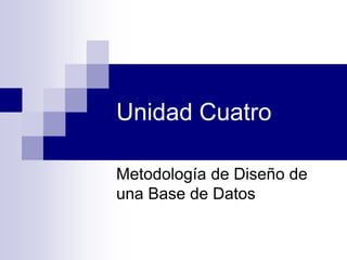 Unidad Cuatro
Metodología de Diseño de
una Base de Datos
 