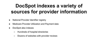 ● National Provider Identifier registry
● Medicare Provider Utilization and Payment data
● DocSpot also indexes
○ Hundreds of hospital directories
○ Dozens of websites with provider reviews
DocSpot indexes a variety of
sources for provider information
 