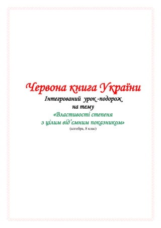 Червона книга України
Інтегрований урок -подорож
на тему
«Властивості степеня
з цілим від’ємним показником»
(алгебра, 8 клас)
 