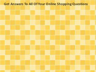 Get Answers To All Of Your Online Shopping Questions
 