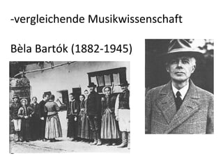 -vergleichende Musikwissenschaft  Bèla Bartók (1882-1945) - 