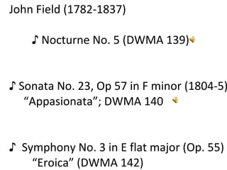 John Field (1782-1837) ♪  Nocturne No. 5 (DWMA 139)  ♪  Sonata No. 23, Op 57 in F minor (1804-5)  “ Appasionata”; DWMA 140 ♪  Symphony No. 3 in E flat major (Op. 55) “ Eroica” (DWMA 142) 