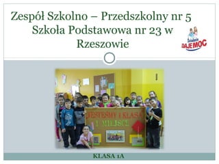 KLASA 1A
Zespół Szkolno – Przedszkolny nr 5
Szkoła Podstawowa nr 23 w
Rzeszowie
 