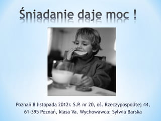 Poznań 8 listopada 2012r. S.P. nr 20, oś. Rzeczypospolitej 44,
   61-395 Poznań, klasa Va. Wychowawca: Sylwia Barska
 