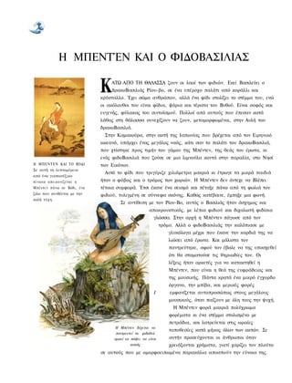 Η ΜΠΕΝΤΈΝ ΚΑΙ Ο ΦΙΔΟΒΑΣΙΛΙΑΣ

                               Κ   ΑΤΩ ΑΠΟ ΤΗ ΘΑΛΑΣΣΑ ζουν οι λαοί των φιδιών. Εκεί Βασιλεύει ο
                                   δρακοΒασιλιάς Ρίου-βο, σε ένα υπέροχο παλάτι από κοράλλι και
                               κρύσταλλο. Έχει σώμα ανθρώπου, αλλά ένα φίδι στολίζει το στέμμα του, ενώ
                               οι ακόλουθοι του είναι φίδια, ψάρια και τέρατα του Βυθού. Είναι σοφός και
                               ευγενής, φύλακας του σιντοϊσμού. Πολλοί από αυτούς που έπεσαν κατά
                               λάθος στη θάλασσα συνεχίζουν να ζουν, μεταμορφωμένοι, στην Αυλή του
                               δρακοΒασιλιά.
                                Στην Καμακούρα, στην ακτή της Ιαπωνίας που βρέχεται από τον Ειρηνικό
                               ωκεανό, υπάρχει ένας μεγάλος ναός, κάτι σαν το παλάτι του δρακοΒασιλιά,
                               που χτίστηκε προς τιμήν του γάμου της Μπέντεν, της θεάς του έρωτα, κι
                               ενός φιδοΒασιλιά που ζούσε σε μια λιμνούλα κοντά στην παραλία, στο Νησί
Η ΜΠΕΝΤΕΝ ΚΑΙ ΤΟ ΒΟΔΙ          των Εικόνων.
Σε αυτή τη λεπτομέρεια
                                Αυτό το φίδι που τριγύριζε χιλιόμετρα μακριά κι έτρωγε τα μικρά παιδιά
από ένα γιαπωνέζικο
πίνακα απεικονίζεται η         ήταν ο φόβος και ο τρόμος των χωριών. Η Μπέντεν δεν άντεχε να Βλέπει
Μπέντεν π ά ν ω σε Βόδι, ένα   τέτοια συμφορά. Έτσι έκανε ένα σεισμό και πέταξε πάνω από τη φωλιά του
ζώο που συνδέεται με την       φιδιού, τυλιγμένη σε σύννεφα σκόνης. Καθώς κατέβαινε, έμπηξε μια φωνή.
καλή τ ύ χ η .
                                       Σε αντίθεση με τον Ρίου-Βο, αυτός ο Βασιλιάς ήταν άσχημος και
                                                       αποκρουστικός, με λέπια φιδιού και διχαλωτή φιδίσια
                                                         γλώσσα. Στην αρχή η Μπέντεν πάγωσε από τον
                                                              τρόμο. Αλλά ο φιδοΒασιλιάς την καλόπιασε με
                                                                  γλυκόλογα μέχρι που έκανε την καρδιά της να
                                                                  λιώσει από έρωτα. Και μάλιστα τον
                                                                  παντρεύτηκε, αφού τον έβαλε να της υποσχεθεί
                                                                  ότι θα σταματούσε τις θηριωδίες του. Οι
                                                                  λέξεις ήταν αρκετές για να κατακτηθεί η
                                                                  Μπέντεν, που είναι η θεά της ευφράδειας και
                                                                  της μουσικής. Πάντα κρατά ένα μικρό έγχορδο
                                                                  όργανο, την μπίβα, και μερικές φορές
                                                         I        εμφανίζεται αυτοπροσώπως στους μεγάλους
                                                                  μουσικούς, όταν παίζουν με όλη τους την ψυχή.
                                                                   Η Μπέντεν φορά μακριά πολύχρωμα
                                                                  φορέματα κι ένα στέμμα στολισμένο με
                                                                  πετράδια, και λατρεύεται στις ωραίες
                                    Η Μπέντεν δέχεται να
                                                                  τοποθεσίες κατά μήκος όλων των ακτών. Σε
                                     παντρευτεί το φιδοθεό
                                    αρκεί να πάψει να είναι       αυτήν προσεύχονται οι άνθρωποι όταν
                                             κακός                χρειάζονται χρήματα, γιατί χαρίζει τον πλούτο
                               σε αυτούς που με ομορφοειπωμένα παρακάλια αποσπούν την εύνοια της.
 