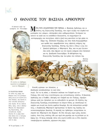 Ο ΘΑΝΑΤΟΣ TOY ΒΑΣΙΛΙΑ ΑΡΘΟΥΡΟΥ

                                         Μ
     Ο Λάνσελοτ σώζει την
  αγαπημένη τον Γκουινεβήρα                       ΕΤΑ ΤΗΝ ΑΝΑΖΗΤΗΣΗ ΤΟΥ ΓΚΡΑΑΛ, ο Βασιλιάς Αρθούρος και οι
                                                  Ιππότες της Στρογγυλής Τραπέζης, που είχαν αγγίξει την καρδιά του
                                             μυστηρίου του κόσμου, επέστρεψαν στην καθημερινότητα. Συνέχισαν να
                                             κάνουν το καλό και να αποδίδουν δικαιοσύνη, να συμμετέχουν σε
                                             κονταρομαχίες και πανηγύρια, αλλά η ζωή τους φαινόταν να έχει χάσει το
                                                        νόημα της. Ξέσπασαν διαμάχες και στην Αυλή διαμορφώθηκε
                                                            μια ομάδα που αμφισβητούσε τους υψηλούς στόχους της
                                                             Στρογγυλής Τραπέζης. Ηγέτης της ήταν ο ίδιος ο γιος του
                                                        1     βασιλιά Αρθούρου, ο Μόρντρεντ. Και, σαν να μην έλειπαν
                                                              όλα αυτά, όλοι ήξεραν για τον έρωτα ανάμεσα στον Λάνσελοτ
                                                              και τη βασίλισσα Γκουινεβήρα. Η αδελφότητα της
                                                              Στρογγυλής Τραπέζης είχε πια χάσει την ενότητα της.
                                         k                                                                     Βασιλιάς
                                                                                                              Αρθούρος




                                              Επειδή αγάπησε τον Λάνσελοτ, η                  ·
                                             βασίλισσα καταδικάστηκε να καεί στην
Η ΤΕΛΕΥΤΑΙΑ ΜΑΧΗ
                                             πυρά. Για να τη σώσει, ο Λάνσελοτ σκότωσε τον Γκάρεθ και τον
Το πεδίο της μάχης του
Κάμλαν είναι ένα μυστήριο.                   Γκάερις, δύο από τους ευγενέστερους και γενναιότερους ιππότες. Ο βασιλιάς
Αλλες π η γ έ ς το τ ο π ο θ ε τ ο ύ ν       Αρθούρος και ο ΓκαΒέιν, αδελφός του Γκάρεθ και του Γκάερις, κήρυξαν
στην Ουαλία, στη Σκοτία ή                    πόλεμο κατά του Λάνσελοτ για να εκδικηθούν τα φονικά. Οι Ιππότες της
στην π ε δ ι ά δ α Σ ό λ σ μ π ε ρ ι
                                             Στρογγυλής Τραπέζης αναγκάστηκαν να πάρουν θέση, με αποτέλεσμα να
στην Αγγλία. Η πιο πιθανή
θέση, όμως, είναι η Σλότερ                   αρχίσει μια πικρή και άγονη εμφύλια διαμάχη. Κι ενώ πολεμούσαν μεταξύ
Μπριτζ στο Κάμελφορντ                        τους, ο διαβολικός Μόρντρεντ σφετερίστηκε το θρόνο της Αγγλίας και
της Κορνουάλης, στη                          αυτοανακηρύχτηκε βασιλιάς. Ο στρατός του Αρθούρου αντιμετώπισε το
νοτιοδυτική Αγγλία.
                                             στρατό του Μόρντρεντ στο Κάμλαν. Οι δύο πλευρές είχαν μόλις κλείσει
Λέγεται ότι η μάχη ήταν
τόσο βίαιη που ο ποταμός                     ειρήνη, όταν ένας ιππότης είδε μια οχιά στο χορτάρι και τη χτύπησε με το
Κάμελ βάφτηκε κόκκινος                       ξίφος του. Ο ήλιος άστραψε πάνω στη γυμνή λεπίδα και οι δύο στρατοί,
από το αίμα.
                                             υποψιαζόμενοι προδοσία, ρίχτηκαν στη μάχη.


Μ Το ιερό Γκράαλ, σ. 89
 