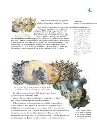 Τα πνεύματα καταδίωξαν τον Ιζανάγκι,       TO KOTZIKI
                                         αλλά αυτός κατάφερε να ξεφύγει. Πέταξε          Η ιστορία του Ιζανάγκι και της Ιζαναμι απ

                                      κάτω το κάλυμμα του κεφαλιου του, κι αυτό μεταμορφώθηκε σε κλήμα, και τα
                                                                                        του σιντοϊσμού, της
                                     πνεύματα κοντοστάθηκαν για να φάνε τα              παλαιότερης θρησκείας της
                                  σταφύλια. Μετά πέταξε το χτενάκι του, που             Ιαπωνίας. Μαζί με πολλές
                                  μεταμορφώθηκε σε βλαστάρια μπαμπού· και               άλλες ιστορίες διατηρήθηκε
     Τα πνεύματα της Χώρας του    πάλι τα πνεύματα κοντοστάθηκαν για να φάνε.           από τους ραψωδούς που
    Σκότους τρώνε τα βλαστάρια      Μέχρι να φτάσει ο Ιζανάγκι στο πέρασμα              την τραγουδούσαν στις
από του μπαμπού των ο Ιζανάγκιστη χώρα των ζωντανών, η Ιζανάμι τον είχε σχεδόν
     στη χώρα και νεκρών                                                                θρησκευτικές τελετές.
προλάβει. Όμως ο Ιζανάγκι την είδε να ζυγώνει κι ευθύς έφραξε το πέρασμα
              ξεφεύγει                                                                  Οι ιστορίες αυτές
με έναν ογκόλιθο, που ήθελε χίλιους άντρες για να τον μετακινήσουν. Έτσι                καταγράφηκαν μόλις τον 8ο
δημιούργησε ένα μόνιμο φράγμα ανάμεσα στη ζωή και το θάνατο. Καθώς                      αιώνα, όταν η αυτοκράτειρα
στεκόταν από την άλλη μεριά του ογκόλιθου, η Ιζανάμι φώναξε: «Κάθε μέρα                 Γκέμιο συγκέντρωσε τους
θα σκοτώνω χίλιους ανθρώπους και θα τους φέρνω σ' αυτή τη χώρα!»                        σιντοϊκούς μύθους σε ένα
                                                                                         βιβλίο που το ελεγαν Κοτζικι
                                                                                         ή «Αρχείο των Αρχαίων
                                                                                         Πραγμάτων».




    Για να γλιτώσει από την οργή της Ιζανάμι, ο Ιζανάγκι φράζει
      το πέρασμα στη Χώρα του Σκότους με ένα τεράστιο λιθάρι


  Και ο Ιζανάγκι της απάντησε: «Κάθε μέρα θα φροντίζω να
γεννιούνται χίλια πεντακόσια μωρά».
  Ύστερα ο Ιζανάγκι άφησε την Ιζανάμι να κυβερνήσει στη Χώρα
του Σκότους κι επέστρεψε στη χώρα των ζωντανών.
  Ο Ιζανάγκι έφτασε σε ένα δασάκι με πορτοκαλιές, σε μια πεδιάδα
γεμάτη τριφύλλια. Εκεί πλύθηκε σε ένα ρυάκι με γάργαρο νερό και,
καθώς ξέπλενε τις ακαθαρσίες του κάτω κόσμου από το πρόσωπο του,
γεννήθηκαν και άλλοι θεοί. Σκούπισε το αριστερό του μάτι και δημιούργησε                    Όταν ο Ιζανάγκι πλύθηκε

την Αματεράσου, τη θεά του ήλιου. Σκούπισε το δεξί του μάτι και                             σε ένα ρυάκι και σκούπισε
                                                                                           το δεξί τον μάτι, γεννήθηκε
δημιούργησε τον Τσούκι-γιόμι, το θεό του φεγγαριού. Σκούπισε τη μύτη του                    ο Τσούκι-νιόμι. ο θεός του
και δημιούργησε τον Σουσανόβο (Σουσανόουο), το θεό της καταιγίδας.                                  φεγγαριού
 