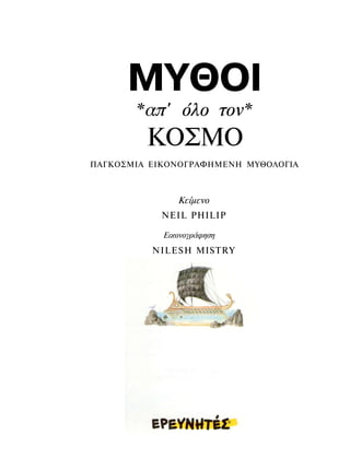 ΜΥΘΟΙ
       *απ' όλο τον*
         ΚΟΣΜΟ
ΠΑΓΚΟΣΜΙΑ ΕΙΚΟΝΟΓΡΑΦΗΜΕΝΗ ΜΥΘΟΛΟΓΙΑ



               Κείμενο
            NEIL PHILIP

            Εικονογράφηση
          NILESH MISTRY
 