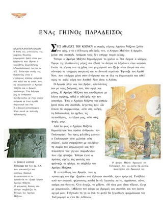 Ε Ν Α ς ΓΗΙΝΟς ΠΑΡΑΔΕΙΣΟς

ΚΑΛΟ ΕΝΑΝΤΙΟΝ ΚΑΚΟΥ
Η Βάση τ η ς μ υ θ ο λ ο γ ί α ς τ η ς
αρχαίας Περσίας
                                         Σ   ΤΙΣ ΑΠΑΡΧΕΣ ΤΟΥ ΚΟΣΜΟΥ ο σοφός κύριος Αχούρα Μάζντα ζούσε
                                             στο φως, ενώ ο δίδυμος αδελφός του, ο Ανγκρα Μαϊνίου ή Αριμάν,
                                         ζούσε στο σκοτάδι. Ανάμεσα τους δεν υπήρχε παρά αέρας.
(σημερινού Ιράν) είναι μια                Ύστερα ο Αχούρα Μάζντα δημιούργησε το χρόνο κι έτσι άρχισε ο κόσμος.
θρησκεία που ίδρυσε ο
                                         Έφερε τις ηλιόλουστες μέρες και έβαλε τα άστρα να λάμπουν στον ουρανό·
προφήτης Ζωροάστρης
(Ζαρατούστρας) τον 6ο αι.                έκανε τη γέμιση και τη χάση του φεγγαριού και έζεψε στον άνεμο και στα
π.Χ. Επίκεντρο αυτής της                 σύννεφα τη γρήγορη αστραπή και το δυνατό κεραυνό. Έφτιαξε τον Αγαθό
θρησκείας είναι ο                        Νου, που υπάρχει μέσα στον άνθρωπο και σε όλη τη δημιουργία και ωθεί
εγκόσμιος αγώνας ανάμεσα
                                         προς το καλο κόρη του Αγαθού Νου είναι η Αγάπη.
στο καλό και το κακό, που
τα εκπροσωπούν ο Αχούρα                   Ο Αριμάν πήγε και τον βρήκε, απειλώντας
Μάζντα και ο Αριμάν                      τον με τους δαίμονες του, όλο οργή και
αντίστοιχα. Στη διήγηση
                                         μίσος. Ο Αχούρα Μάζντα τον υποδέχτηκε με
μας οι άνθρωποι
παγιδεύονται σε έναν αγώνα
                                         λόγια αγάπης, αλλά ο αδελφός του τον
ανάμεσα σε έναν αγαθό                    αποπήρε. Έτσι ο Αχούρα Μάζντα τον έστειλε
δημιουργό και ένα                        ξανά πίσω στο σκοτάδι, λέγοντας του: «Σε
δι α βολικό καταστροφέα -
                                         τίποτε δε συμφωνούμε, ούτε στη σκέψη,
θέμα κοινό σε πολλούς
πολιτισμούς.
                                         τη διδασκαλία, τα σχέδια, τις
                                         πεποιθήσεις, τα λόγια μας, ούτε στις
                                         ψυχές μας».
                                          Από το φως ο Αχούρα Μάζντα
                                         δημιούργησε τον πρώτο άνθρωπο, τον
                                         Γκάγιομαρτ. Για τρεις χιλιάδες χρόνια
                                         ο Γκάγιομαρτ ούτε μιλούσε ούτε
                                         σάλευε, αλλά στοχαζόταν με ευλάβεια
                                         τη σοφία του δημιουργού και την
                                         τελειότητα του γήινου παραδείσου
                                         που είχε φτιάξει. Ύστερα έγινε ο
                                         πρώτος ιερέας της φωτιάς και
Ο ΣΟΦΟΣ ΚΥΡΙΟΣ                                                                         Ο Αχούρα Μάζντα δημιουργεί τον
                                         φρόντιζε τη φλόγα, το σύμβολο του
Ανάγλυφο του 8ου αι. π.Χ.                                                            Γκάγιομαρτ, που, ως ιερέας της φωτιάς,
                                         Αχούρα Μάζντα.                                  προσεύχεται στο δημιουργό του
που απεικονίζει τον
ασσύριο βασιλιά                            Η αντεπίθεση του Αριμάν, που η
ΣΑΛΜΑΝΑΣΑΡ Β' να                         προσευχή τον είχε εξορίσει στο εξώτατο σκοτάδι, ήταν τρομερή. Εισέβαλε
προσκυνά το «Σοφό Κύριο»                 από τον ουρανό, φέρνοντας πολλά δεινά: λαγνεία, πείνα, αρρώστια, πόνο,
Αχούρα Μάζντα.
                                         ακόμη και θάνατο. Ό,τι άγγιζε, το μόλυνε. «Η νίκη μου είναι τέλεια», έλεγε
Ο φτερωτός δίσκος στο
κέντρο συμβολίζει τη                     με χαιρεκακία. «Μόλυνα τον κόσμο με βρομιές και σκοτάδι και τον έκανα
δύναμη του Αχούρα                        οχυρό μου. Στέγνωσα τη γη κι έτσι τα φυτά θα ξεραθούν φαρμάκωσα τον
Μάζντα.
                                         Γκάγιομαρτ κι έτσι θα πεθάνει».
 