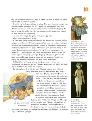 όλο τον κόσμο στα πόδια σου». Όμως ο ήρωας αρνήθηκε λέγοντας της: «Πότε
ήσουν πιστή σε κάποιον εραστή;»
 Ο πόθος της Ιστάρ μετατράπηκε σε μίσος. Πήγε στον Άνου, τον πατέρα της,
και στην Άντουμ, τη μητέρα της. «Ο Γιλγαμές με περιφρόνησε», τους είπε.
«Πατέρα, φτιάξε μου έναν Ταύρο του Ουρανού να αφανίσω τον Γιλγαμές. Αν
δεν το κάνεις, θα ανοίξω τις πύλες της κόλασης και θα αφήσω τους νεκρούς
να φάνε μαζί με τους ζωντανούς».
 «Αν κάνω έναν Ταύρο, θα έχουμε εφτά χρόνια ξηρασία».
 «Κάνε τον!» αποκρίθηκε η Ιστάρ.
 Η Ιστάρ πήρε στα χέρια της τα χαλινάρια του Ταύρου του Ουρανού και τον
                                                                                   Ο ΤΑΥΡΟΣ ΤΗΣ ΟΥΡ
οδήγησε στην Ουρούκ. Ο Ταύρος προσγειώθηκε πλάι στο ποτάμι. Μούγκρισε              Ένας από τους θησαυρούς
κι άνοιξε ένα χάσμα στο οποίο έπεσαν εκατό νέοι. Μούγκρισε ξανά κι άλλοι           που βρέθηκαν στα ερείπια
εκατό νέοι χάθηκαν στο νέο χάσμα. Μούγκρισε τρίτη φορά και άνοιξε κι άλλο          της αρχαίας σουμεριακής
                                                                                   πόλης Ουρ ήταν κι αυτό το
χάσμα. Εκατό, διακόσιοι, τριακόσιοι νέοι της Ουρούκ γκρεμίστηκαν στο
                                                                                   κεφάλι ταύρου, από χρυσό
βάραθρο. Ο Ενκιντού άρπαξε τον Ταύρο από τα κέρατα. Καθώς το ζώο τού               και λάπις λάζουλι, του 2500
έφτυνε αφρούς κατάμουτρα, φώναξε: «Γιλγαμές, αδελφέ μου, χτύπα με το               π.Χ. περίπου. Αρχικά το
ξίφος σου!» Ο Γιλγαμές βύθισε το ξίφος του στο λαιμό του Ταύρου, τον               κεφάλι αυτό διακοσμούσε
                                                                                   το ηχείο μιας λύρας.
έσφαξε και πρόσφερε την καρδιά του στον Σάμας, το θεό ήλιο.
 Καθώς πέθαινε ο Ταύρος, η Ιστάρ έμπηξε μια κραυγή πόνου και
καταράστηκε τον Ενκιντού και τον Γιλγαμές. Κάλεσε όλες τις ιέρειες του ναού
της να πενθήσουν τον Ταύρο του Ουρανού.
 Την άλλη μέρα ο Ενκιντού είπε στον Γιλγαμές· «Αδελφέ μου, είδα ένα
                     όνειρο. Είδα τους θεούς να συσκέπτονται. Εκεί ήταν ο
                                    Άνου και ο Σάμας, μαζί με τον Ενλίλ, το θεό
                                    της γης και του αέρα, και τον Έα, το θεό του
                                    νερού. Ο Άνου είπε πως, επειδή σκοτώσαμε
                                     τον Ταύρο του Ουρανού, ένας από μας
                                      πρέπει να πεθάνει. Ο Άνου, ο Ενλίλ και ο
                                      Έα υποστήριξαν ότι πρέπει να πληρώσω
                                      με τη ζωή μου. Ο Σάμας προσπάθησε να
                                      με σώσει, αλλά ήταν ένας εναντίον τριών.
                                     Επομένως πρέπει να πεθάνω». Την ίδια
                                    μέρα ο Ενκιντού έπεσε άρρωστος βαριά.
                                     Ο Ενκιντού χαροπάλευε πολύ καιρό και ο
                              Γιλγαμές ήταν συνέχεια στο πλευρό του. Μια μέρα      Η ΘΕΑ ΙΣΤΑΡ
    Ο Ενκιντού ακινητοποιεί   ο Ενκιντού είπε στον Γιλγαμές: «Ονειρεύτηκα το       Αυτό το αλαβάστρινο
   τον Ταύρο και ο Γιλγαμές                                                        αγαλματάκι του 3ου αι.
                              θάνατο μου. Το Μαύρο Πουλί του Θανάτου με
        τον θανατώνει                                                              π.Χ. αναπαριστά την Ιστάρ.
                              άρπαξε με τα νύχια του και με μετέφερε στο Σπίτι     Σαν άστρο της αυγής, ήταν
της Σκόνης, στο παλάτι της Ερκάλας, της Βασίλισσας του Σκότους». Με αυτά τα        η θεά του πολέμου - σαν
λόγια, ο Ενκιντού ξεψύχησε.                                                        άστρο της νύχτας, ήταν η
                                                                                   θεά του έρωτα.
 