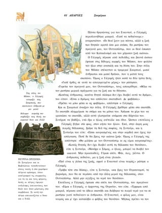 01 ΑΠΑΡΧΕΣ                Σουμέριοι




                                                         Πάντα θρηνώντας για τον Ενκιντού, ο Γιλγαμές
                                                       περιπλανήθηκε μακριά. «Γιατί να πεθαίνουμε;»
                                                       αναρωτιόταν. «Οι θεοί ζουν για πάντα, αλλά η ζωή
                                                       των θνητών κρατά όσο μια ανάσα, θα ρωτήσω τον
                                                       προγονό μου, τον Ουτναπίστιμ, που οι θεοί έσωσαν
                                                       από τον Κατακλυσμό και του χάρισαν ζωή αιώνια».
                                                         Ο Γιλγαμές πέρασε από πεδιάδες και βουνά ώσπου
                                                       έφτασε στις δίδυμες κορφές του Μάσου, που φυλάνε
                                                       τον ήλιο στην ανατολή και τη δύση του. Στην πύλη
                                                       του Μάσου στέκονταν οι τρομεροί Σκορπιοί, μισοί
                                                       άνθρωποι και μισοί δράκοι, που η ματιά τους
                                                    σκοτώνει. Όμως ο Γιλγαμές ήταν κατά τα δύο τρίτα θεός.
                                  «Γιατί ήρθες σε αυτό το απαγορευμένο μέρος;» τον ρώτησαν.
                               «Γυρεύω τον προγονό μου, τον Ουτναπίστιμ», τους αποκρίθηκε. «Θέλω να
                              τον ρωτήσω μερικά πράγματα για τη ζωή και το θάνατο».
       Στις πύλες τον
    Μάσον, ο Γιλγαμές
                               «Κανένας άνθρωπος, κανένα θνητό πλάσμα δεν έχει διαβεί αυτό το δρόμο»,
       αντικρίζει τονς        του είπαν. «Είναι ο δρόμος του απόλυτου σκοταδιού. Δε φοβάσαι;»
      Σκορπιούς, που           «Πρέπει να μπω μέσα κι ας φοβάμαι», απάντησε ο Γιλγαμές.
   σκοτωνουν άνθρωπο με
                               Και οι Σκορπιοί άνοιξαν την πύλη. Ο Γιλγαμές βρέθηκε μέσα στο σκοτάδι.
         μια ματιά
                              Το σκοτάδι πλημμύρισε το στόμα και τα μάτια του. Άπλωσε το χέρι του να
  Κάλυμμα     κεφαλής που
  συμβολίζει τους θεούς του   γραπώσει το σκοτάδι, αλλά αυτό γλιστρούσε ανάμεσα στα δάχτυλα του.
  ουρανού Άνον και Ενλίλ      Συνέχισε να βαδίζει, ενώ έξω ο ήλιος ανέτειλλε και έδυε. Ώσπου επιτέλους ο
                                  Γιλγαμές βγήκε στο φως, στον κήπο του ήλιου. Εκεί, στην άκρη μιας
                                   πικρής θάλασσας, βρήκε τη θεά της σοφίας, τη Σιντούρι, και η
                                    Σιντούρι του είπε: «Είσαι κουρασμένος και στην καρδιά σου έχεις την
                                    απόγνωση. Ποτέ δε θα βρεις την αιώνια ζωή». Όμως ο Γιλγαμές της
                                     απάντησε: «Θα μιλήσω με τον Ουτναπίστιμ κι ας είμαι κουρασμένος».
                                          «Κανείς θνητός δεν έχει διαβεί αυτή τη θάλασσα του θανάτου»,
                                      είπε η Σιντούρι. «Μονάχα ο Σάμας, ο ήλιος, μπορεί να διαβεί τον
                                          ωκεανό. Μην προσπαθείς. Γύρισε σπίτι. Φάε, πιες, γλέντα. Ο
                                      άνθρωπος πεθαίνει, μα η ζωή είναι γλυκιά».
ΠΕΤΡΙΝΑ ΟΡΟΣΗΜΑ
Οι Σουμέριοι και οι            «Πού είναι η γλύκα της ζωής, αφού ο Ενκιντού είναι νεκρός;» ρώτησε ο
Βαβυλώνιοι τοποθετούσαν       Γιλγαμές.
στους ναούς ή στα χωράφια       «Τράβα τότε στο δάσος», είπε η Σιντούρι, «και βρες τον Ουρσαναμπί, το
πέτρινα ορόσημα, όπου
                              βαρκάρη, που θα σε περάσει από την άλλη μεριά της θάλασσας, στον
κατέγραφαν τις συμφωνίες
για τη γη και τους φόρους.    Ουτναπίστιμ. Αλλά μην αγγίξεις τα νερά του θανάτου».
Αυτές οι πέτρες έφεραν         Επιτέλους ο Γιλγαμές έφτασε στο σπίτι του Ουτναπίστιμ, του προγόνου
ανάγλυφες απεικονίσεις των
                              του. «Είμαι ο Γιλγαμές, ο άρχοντας της Ουρούκ», του είπε. «Έρχομαι από
θεών που ήταν μάρτυρες στα
συμβόλαια. Σε αυτή την
                              μακριά, πέρασα από το άδειο σκοτάδι και διάβηκα το πικρό νερό για να σε
πέτρα απεικονίζεται ο Άνου    ρωτήσω γιατί πεθαίνουν οι άνθρωποι. Ο Ενκιντού, ο φίλος μου, είναι
και ο Ενλίλ.                  νεκρός και μ' έχει καταλάβει ο φόβος του θανάτου. Μήπως πρέπει να τον
 